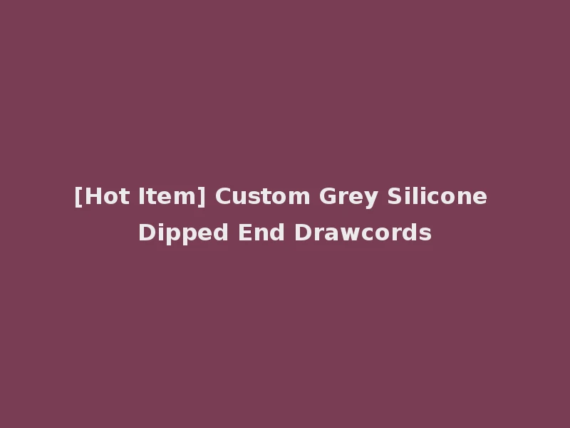[Hot Item] Custom Grey Silicone Dipped End Drawcords