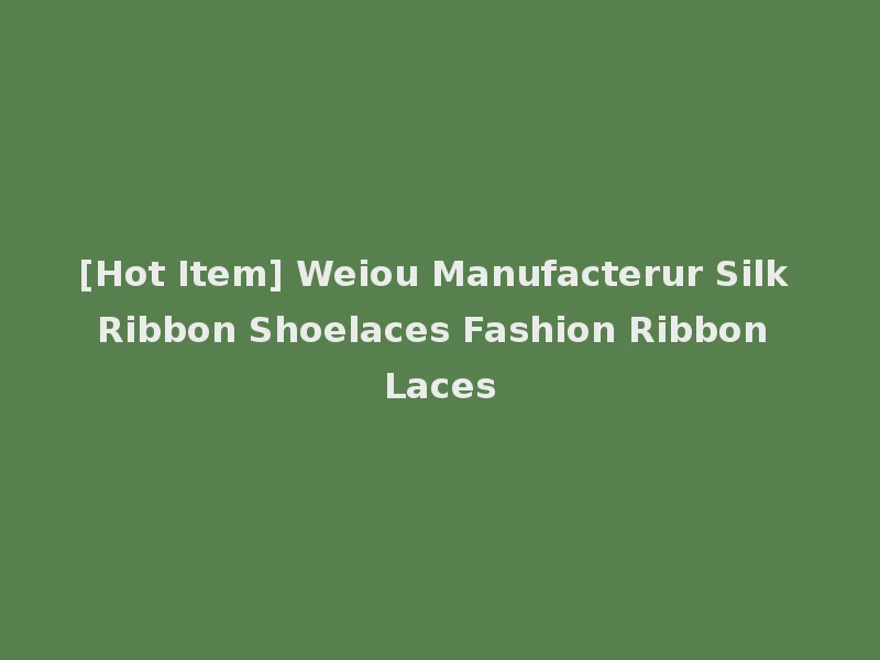 [Hot Item] Weiou Manufacterur Silk Ribbon Shoelaces Fashion Ribbon Laces