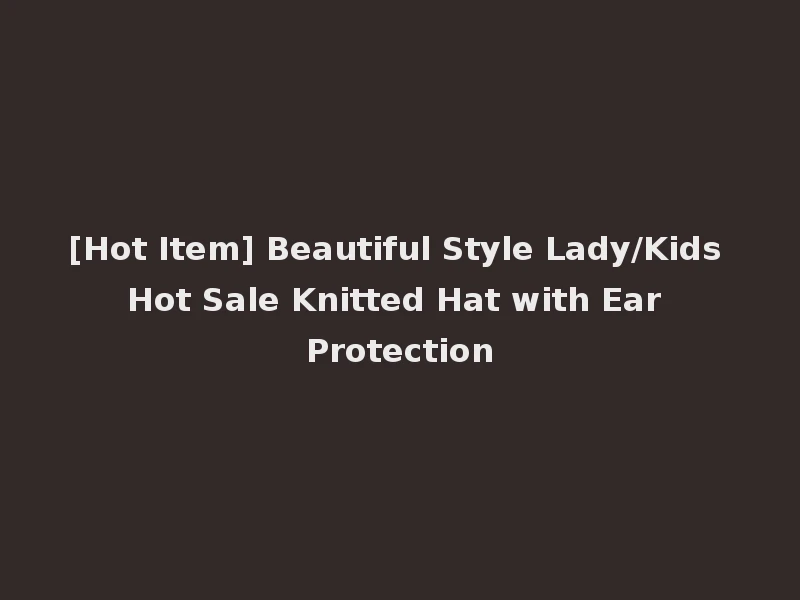 [Hot Item] Beautiful Style Lady/Kids Hot Sale Knitted Hat with Ear Protection