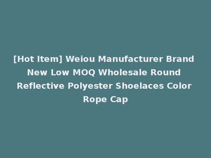 [Hot Item] Weiou Manufacturer Brand New Low MOQ Wholesale Round Reflective Polyester Shoelaces Color Rope Cap