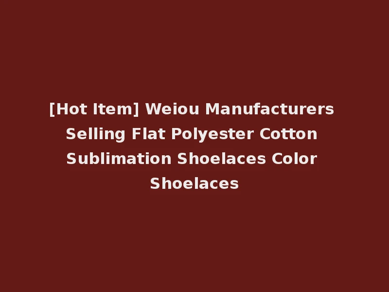[Hot Item] Weiou Manufacturers Selling Flat Polyester Cotton Sublimation Shoelaces Color Shoelaces