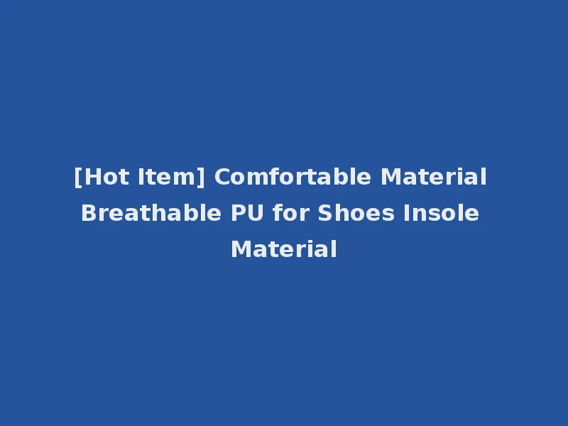 [Hot Item] Comfortable Material Breathable PU for Shoes Insole Material