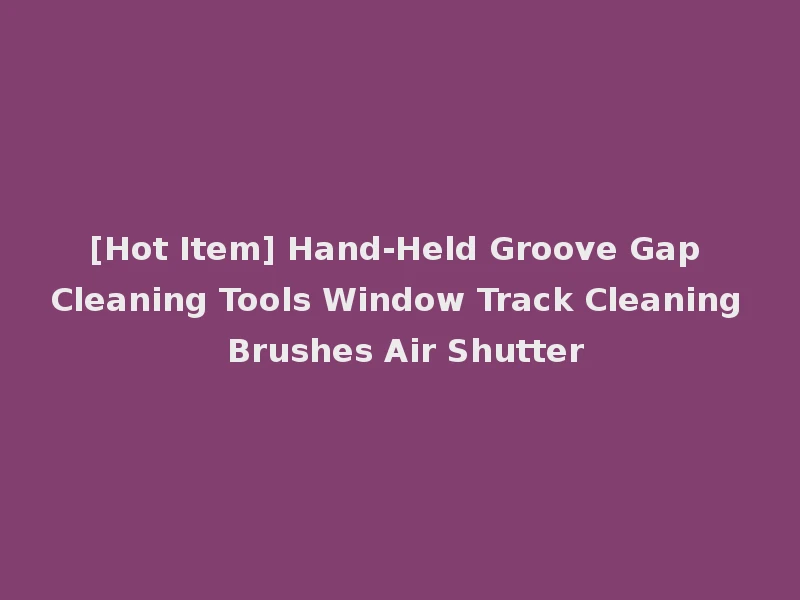 [Hot Item] Hand-Held Groove Gap Cleaning Tools Window Track Cleaning Brushes Air Shutter