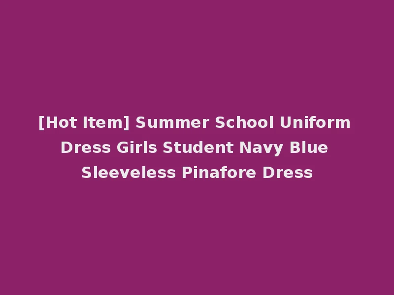 [Hot Item] Summer School Uniform Dress Girls Student Navy Blue Sleeveless Pinafore Dress