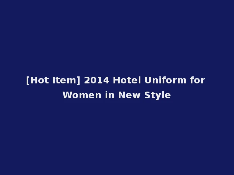 [Hot Item] 2014 Hotel Uniform for Women in New Style