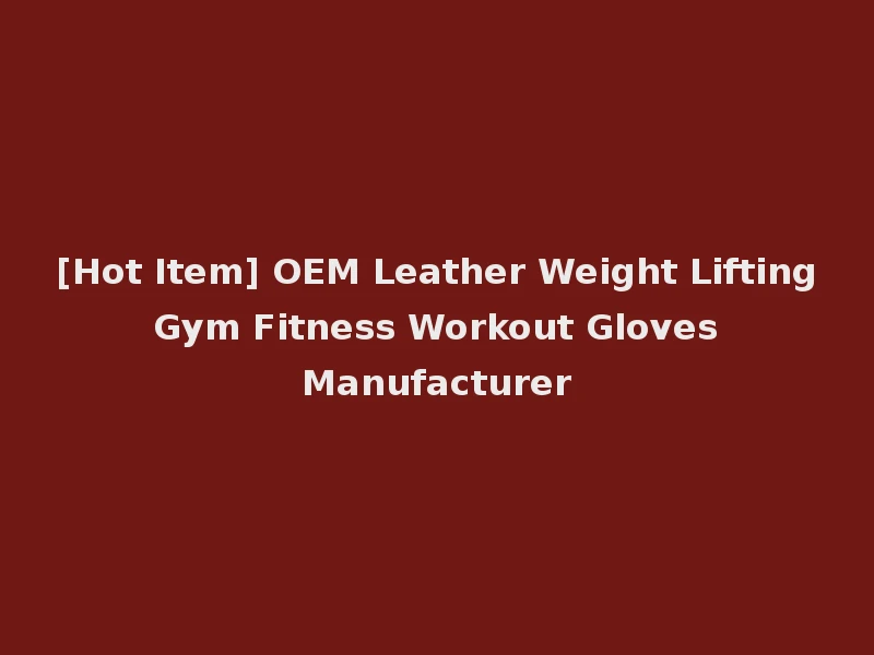 [Hot Item] OEM Leather Weight Lifting Gym Fitness Workout Gloves Manufacturer