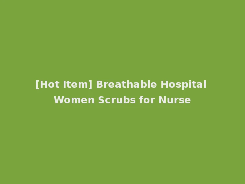 [Hot Item] Breathable Hospital Women Scrubs for Nurse