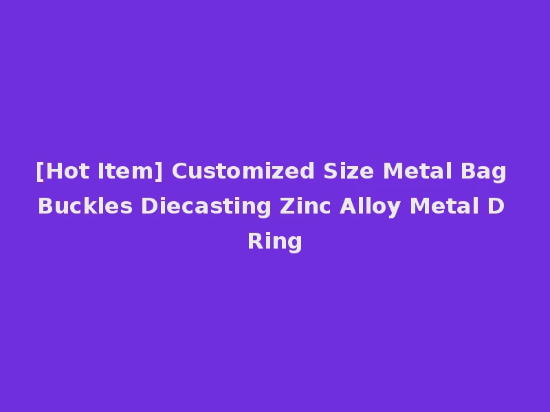 [Hot Item] Customized Size Metal Bag Buckles Diecasting Zinc Alloy Metal D Ring