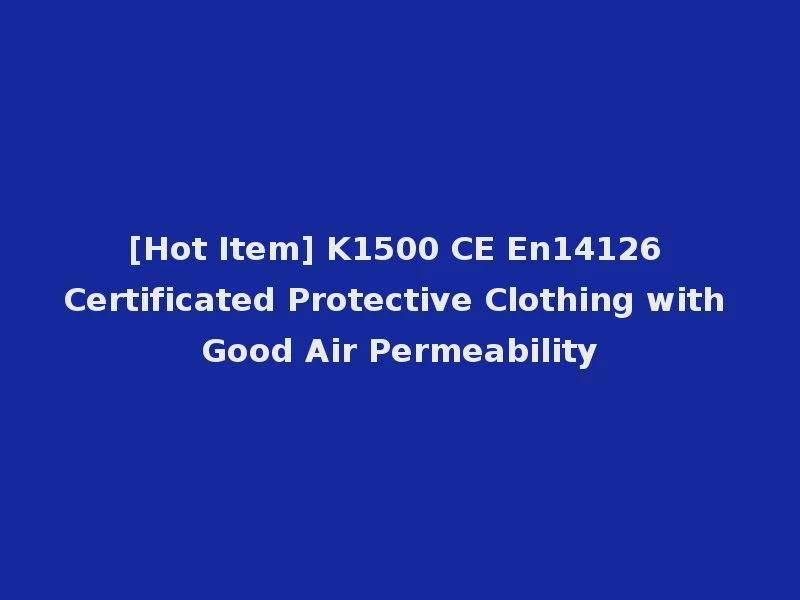 [Hot Item] K1500 CE En14126 Certificated Protective Clothing with Good Air Permeability