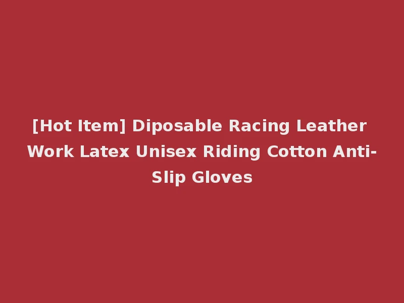 [Hot Item] Diposable Racing Leather Work Latex Unisex Riding Cotton Anti-Slip Gloves