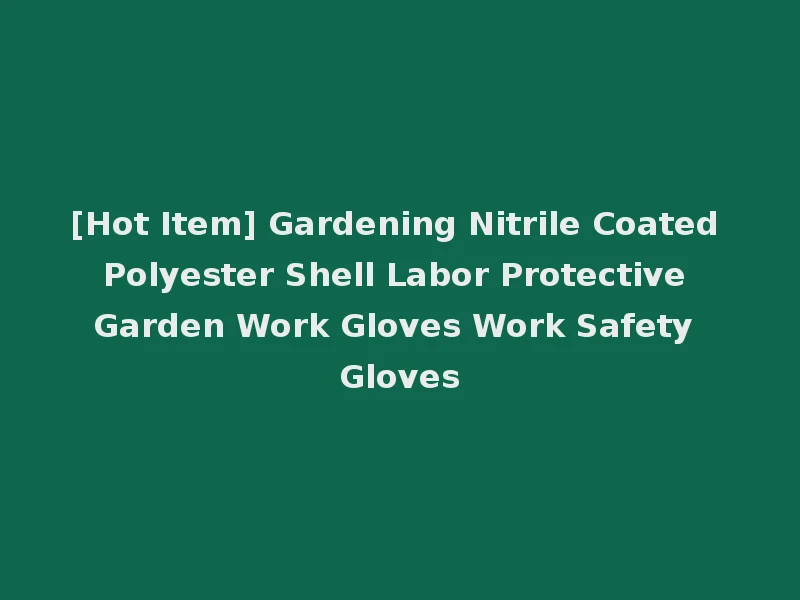 [Hot Item] Gardening Nitrile Coated Polyester Shell Labor Protective Garden Work Gloves Work Safety Gloves