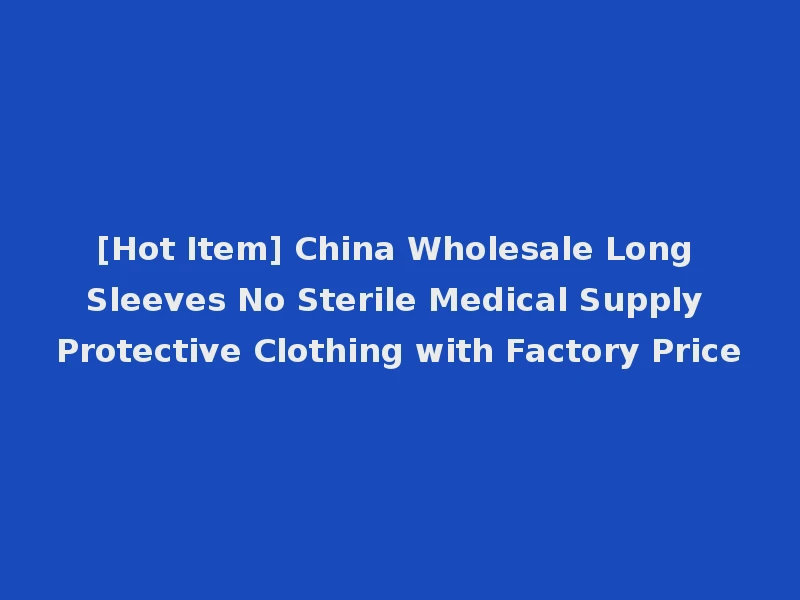 [Hot Item] China Wholesale Long Sleeves No Sterile Medical Supply Protective Clothing with Factory Price