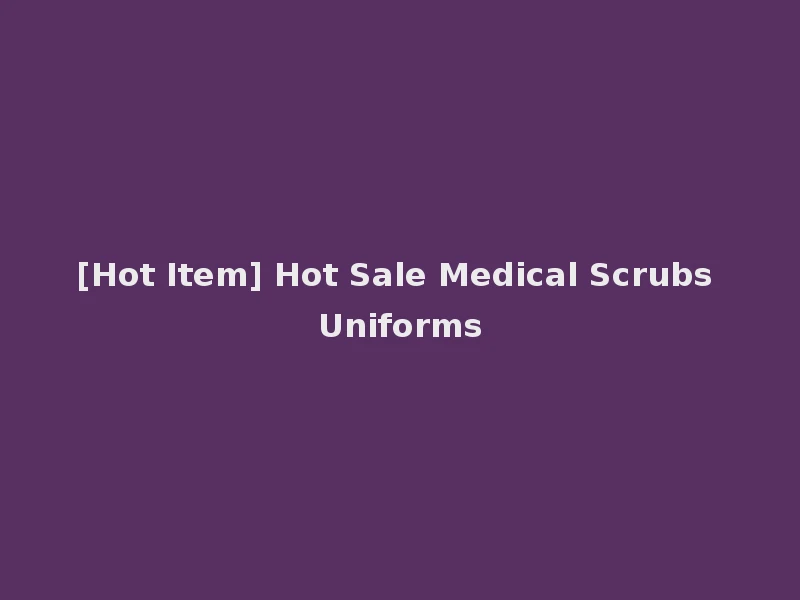 [Hot Item] Hot Sale Medical Scrubs Uniforms