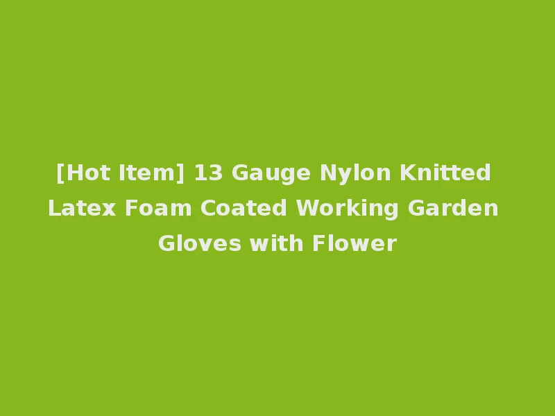 [Hot Item] 13 Gauge Nylon Knitted Latex Foam Coated Working Garden Gloves with Flower