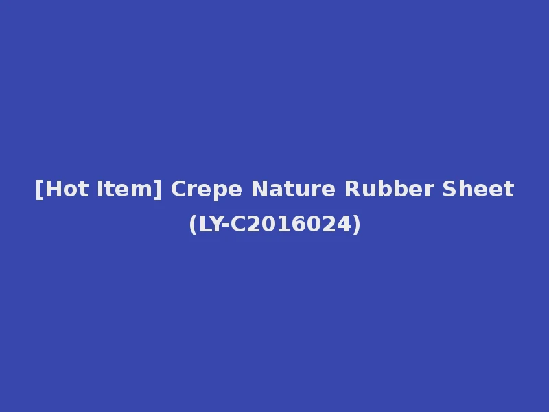 [Hot Item] Crepe Nature Rubber Sheet (LY-C2016024)