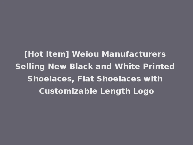 [Hot Item] Weiou Manufacturers Selling New Black and White Printed Shoelaces, Flat Shoelaces with Customizable Length Logo
