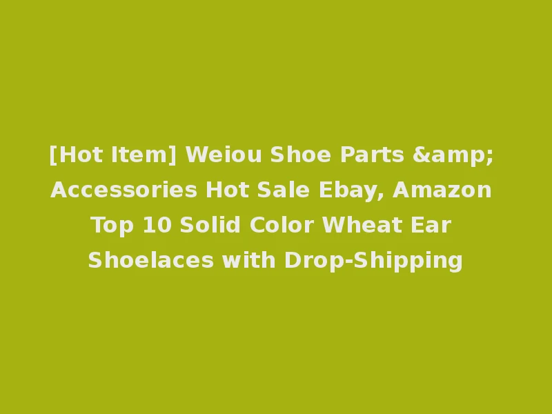 [Hot Item] Weiou Shoe Parts & Accessories Hot Sale Ebay, Amazon Top 10 Solid Color Wheat Ear Shoelaces with Drop-Shipping