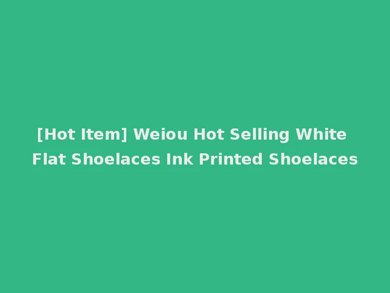 [Hot Item] Weiou Hot Selling White Flat Shoelaces Ink Printed Shoelaces
