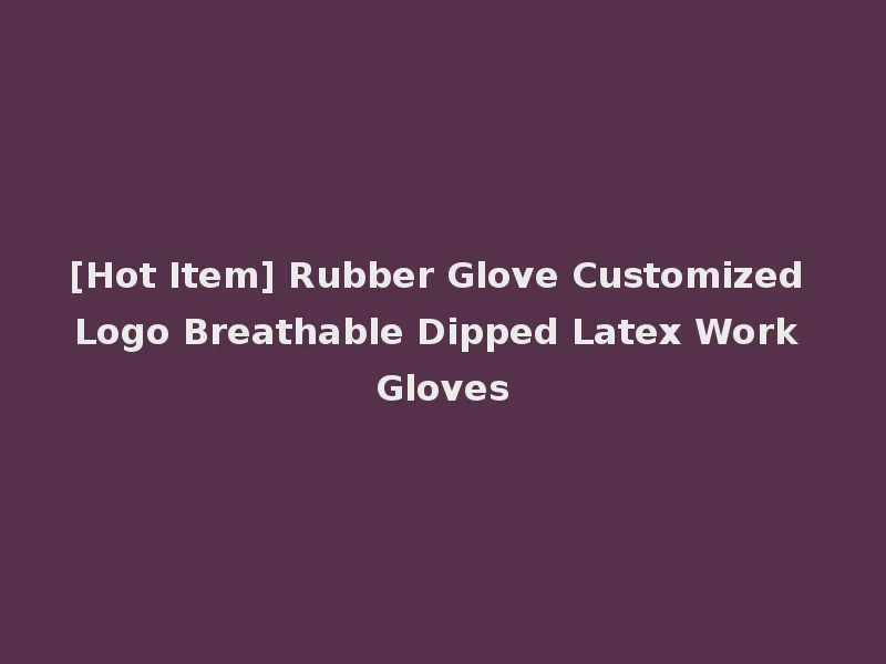 [Hot Item] Rubber Glove Customized Logo Breathable Dipped Latex Work Gloves