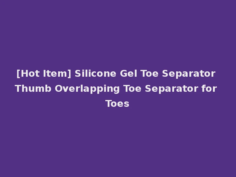[Hot Item] Silicone Gel Toe Separator Thumb Overlapping Toe Separator for Toes
