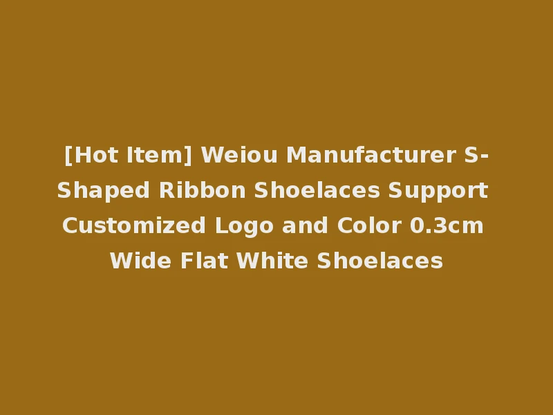 [Hot Item] Weiou Manufacturer S-Shaped Ribbon Shoelaces Support Customized Logo and Color 0.3cm Wide Flat White Shoelaces