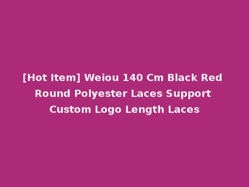 [Hot Item] Weiou 140 Cm Black Red Round Polyester Laces Support Custom Logo Length Laces