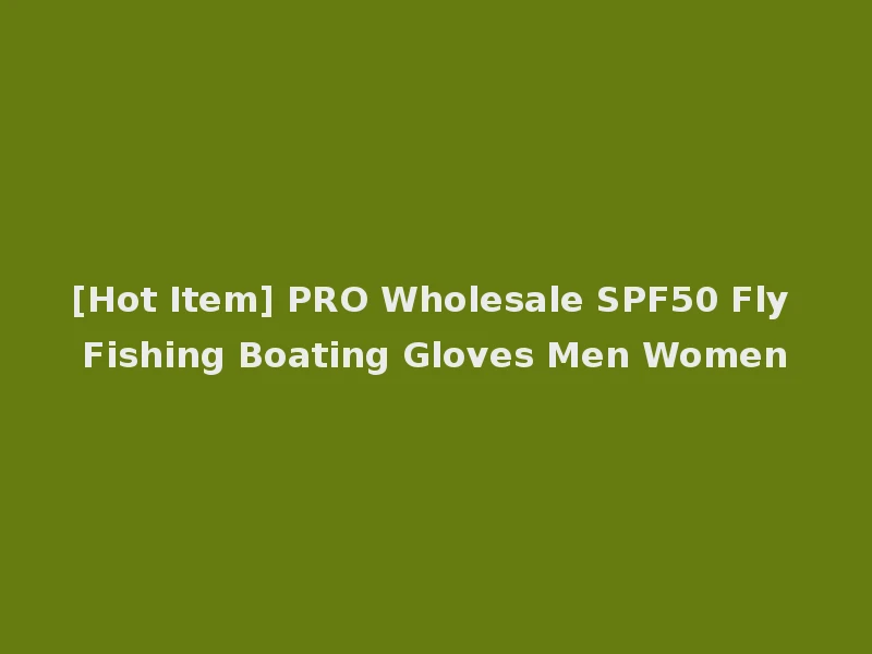 [Hot Item] PRO Wholesale SPF50 Fly Fishing Boating Gloves Men Women