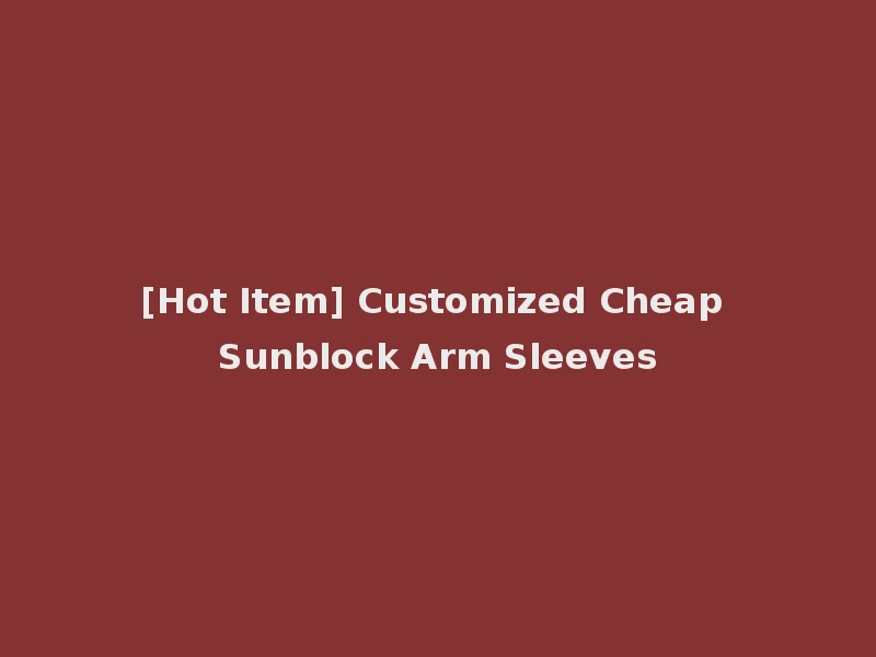 [Hot Item] Customized Cheap Sunblock Arm Sleeves