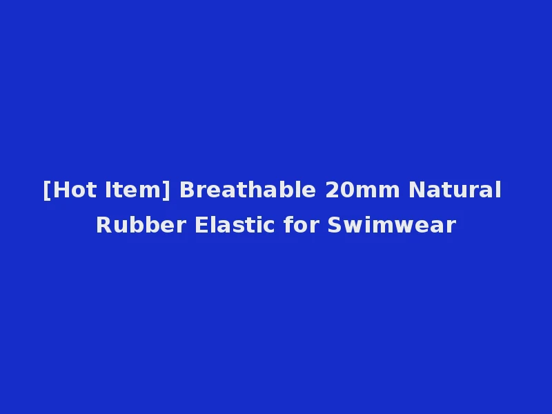 [Hot Item] Breathable 20mm Natural Rubber Elastic for Swimwear