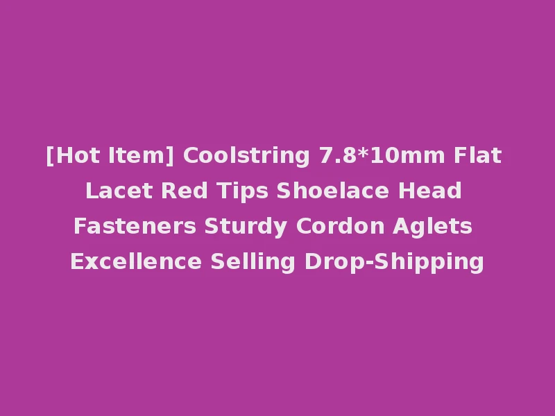 [Hot Item] Coolstring 7.8*10mm Flat Lacet Red Tips Shoelace Head Fasteners Sturdy Cordon Aglets Excellence Selling Drop-Shipping