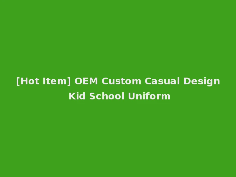[Hot Item] OEM Custom Casual Design Kid School Uniform