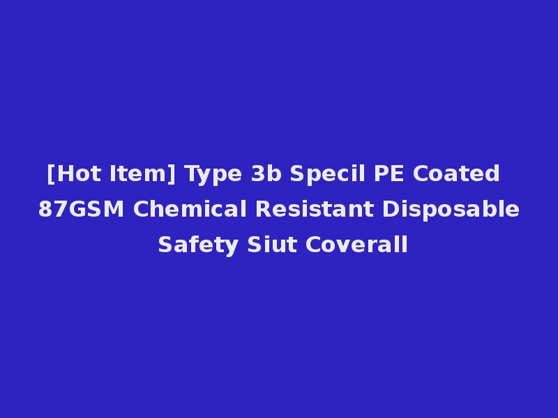 [Hot Item] Type 3b Specil PE Coated 87GSM Chemical Resistant Disposable Safety Siut Coverall