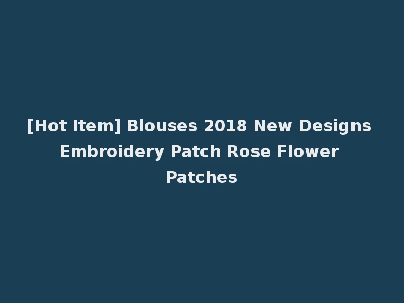 [Hot Item] Blouses 2018 New Designs Embroidery Patch Rose Flower Patches