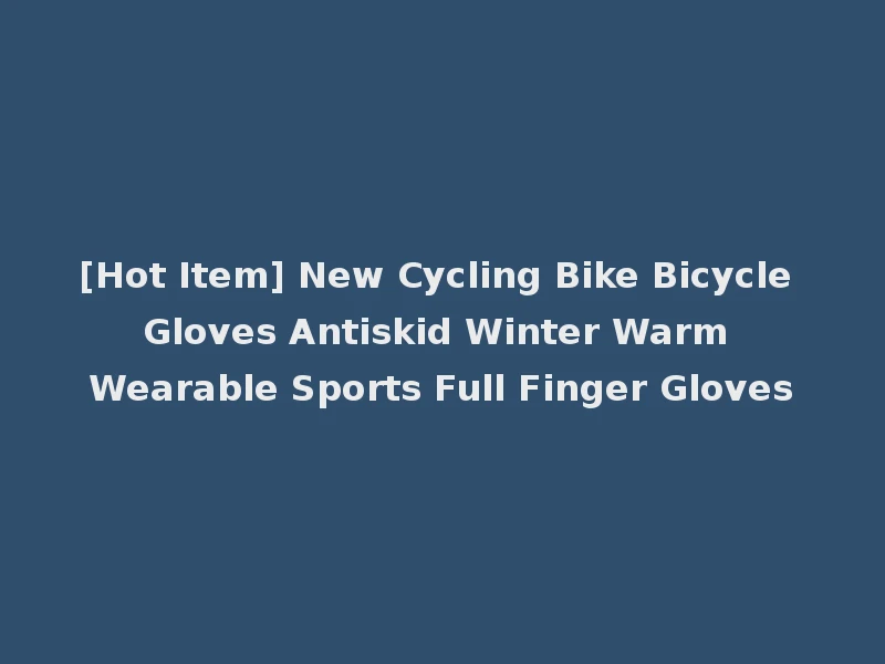 [Hot Item] New Cycling Bike Bicycle Gloves Antiskid Winter Warm Wearable Sports Full Finger Gloves