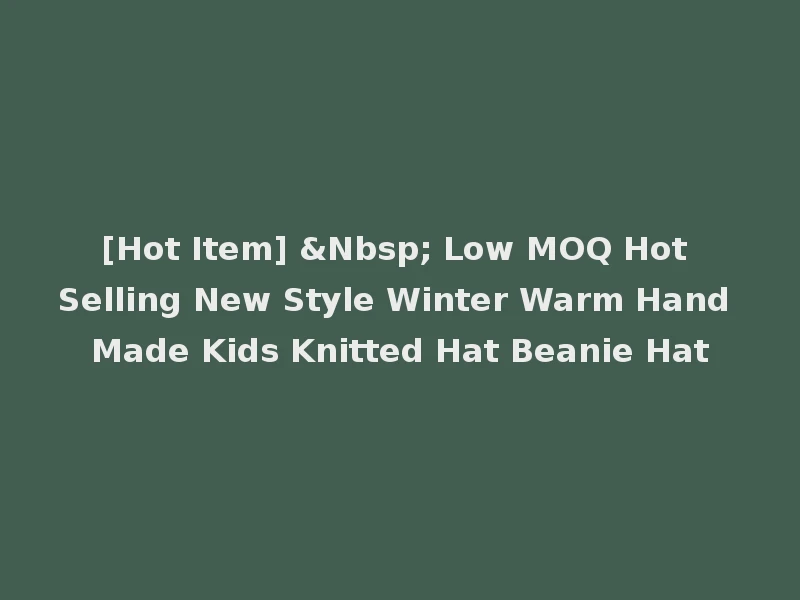 [Hot Item] &Nbsp; Low MOQ Hot Selling New Style Winter Warm Hand Made Kids Knitted Hat Beanie Hat