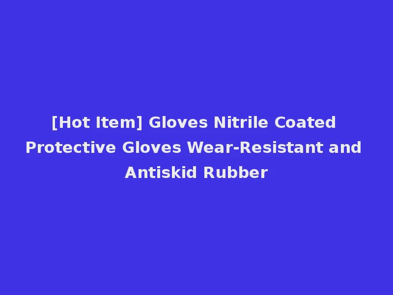 [Hot Item] Gloves Nitrile Coated Protective Gloves Wear-Resistant and Antiskid Rubber