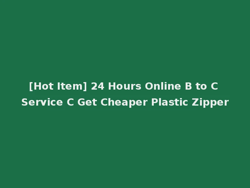 [Hot Item] 24 Hours Online B to C Service C Get Cheaper Plastic Zipper