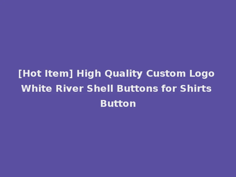 [Hot Item] High Quality Custom Logo White River Shell Buttons for Shirts Button