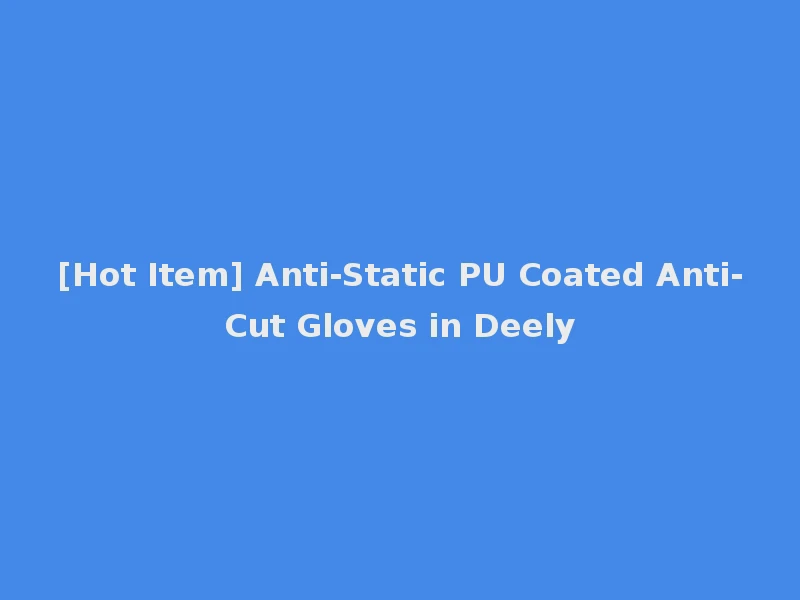 [Hot Item] Anti-Static PU Coated Anti-Cut Gloves in Deely