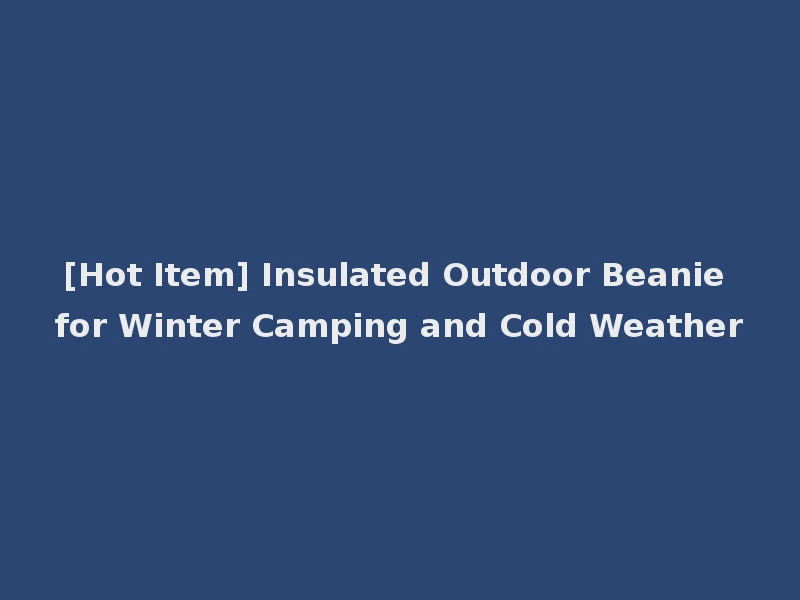 [Hot Item] Insulated Outdoor Beanie for Winter Camping and Cold Weather