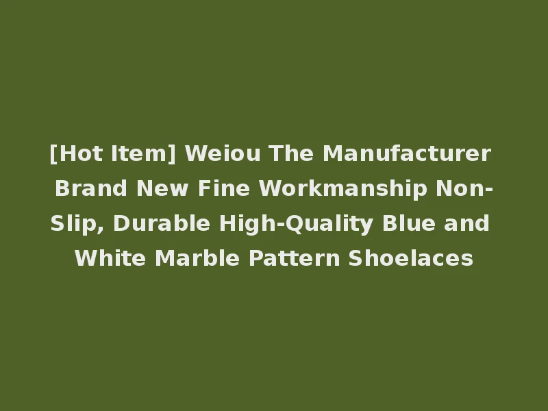 [Hot Item] Weiou The Manufacturer Brand New Fine Workmanship Non-Slip, Durable High-Quality Blue and White Marble Pattern Shoelaces