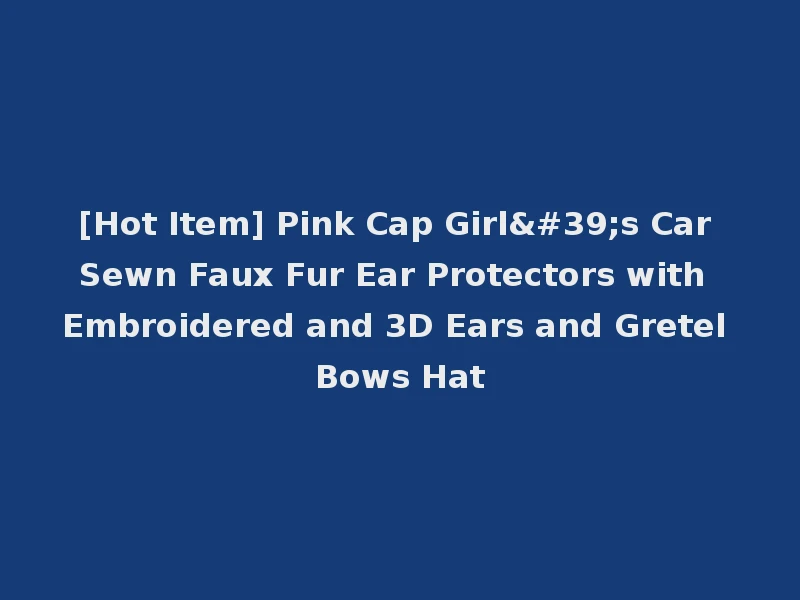 [Hot Item] Pink Cap Girl's Car Sewn Faux Fur Ear Protectors with Embroidered and 3D Ears and Gretel Bows Hat