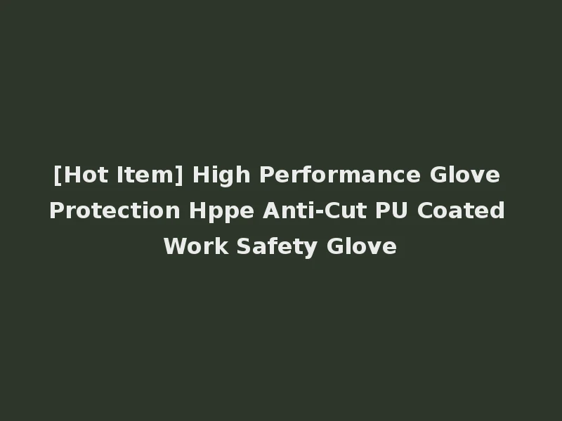 [Hot Item] High Performance Glove Protection Hppe Anti-Cut PU Coated Work Safety Glove