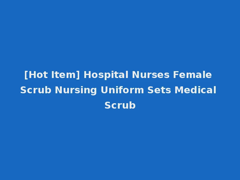 [Hot Item] Hospital Nurses Female Scrub Nursing Uniform Sets Medical Scrub