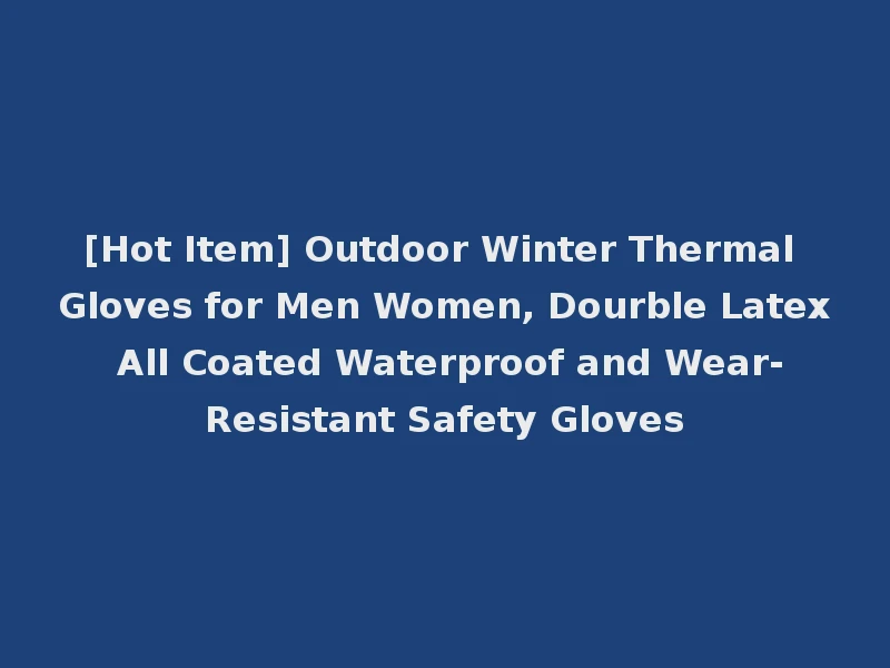 [Hot Item] Outdoor Winter Thermal Gloves for Men Women, Dourble Latex All Coated Waterproof and Wear-Resistant Safety Gloves