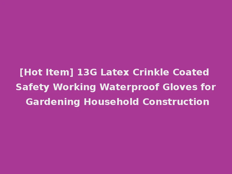 [Hot Item] 13G Latex Crinkle Coated Safety Working Waterproof Gloves for Gardening Household Construction