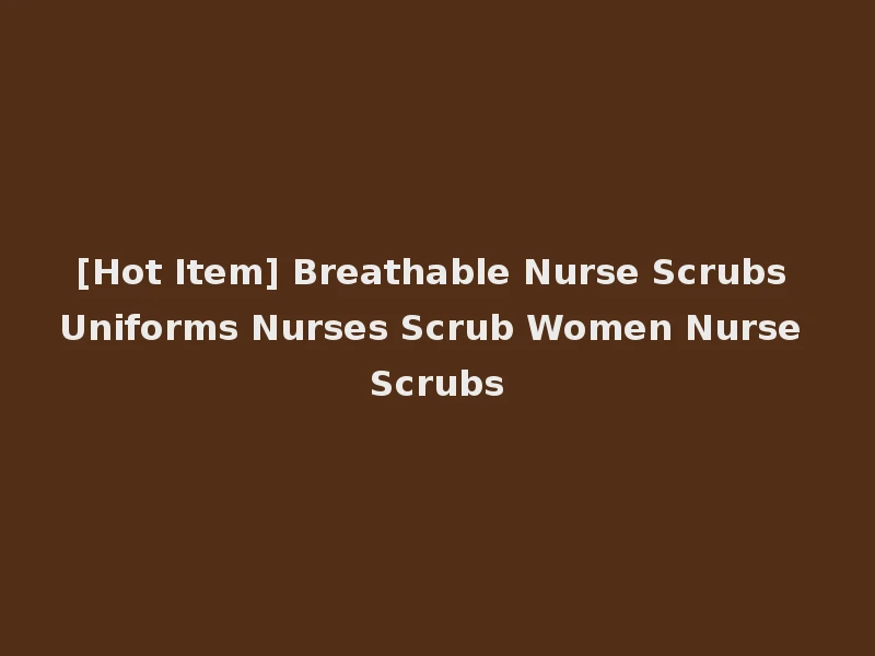 [Hot Item] Breathable Nurse Scrubs Uniforms Nurses Scrub Women Nurse Scrubs
