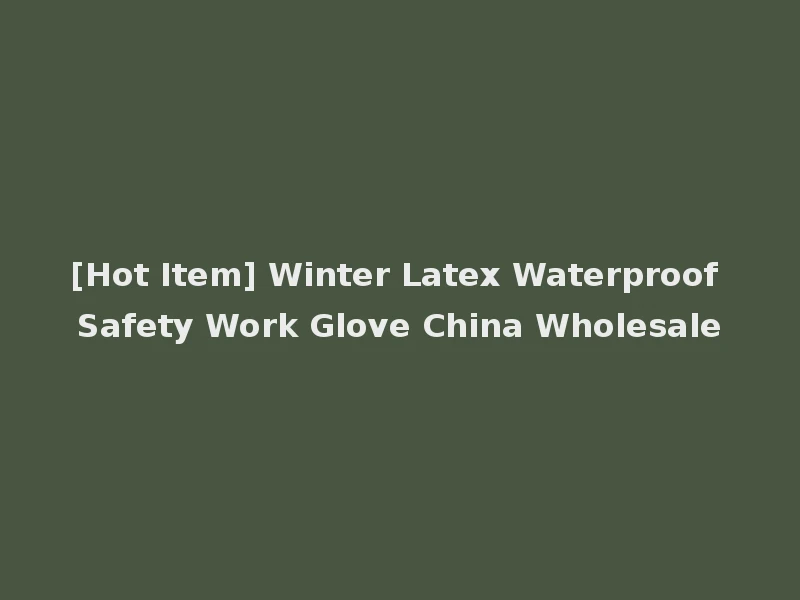 [Hot Item] Winter Latex Waterproof Safety Work Glove China Wholesale