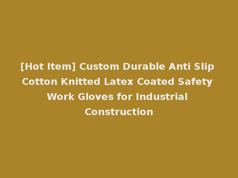 [Hot Item] Custom Durable Anti Slip Cotton Knitted Latex Coated Safety Work Gloves for Industrial Construction