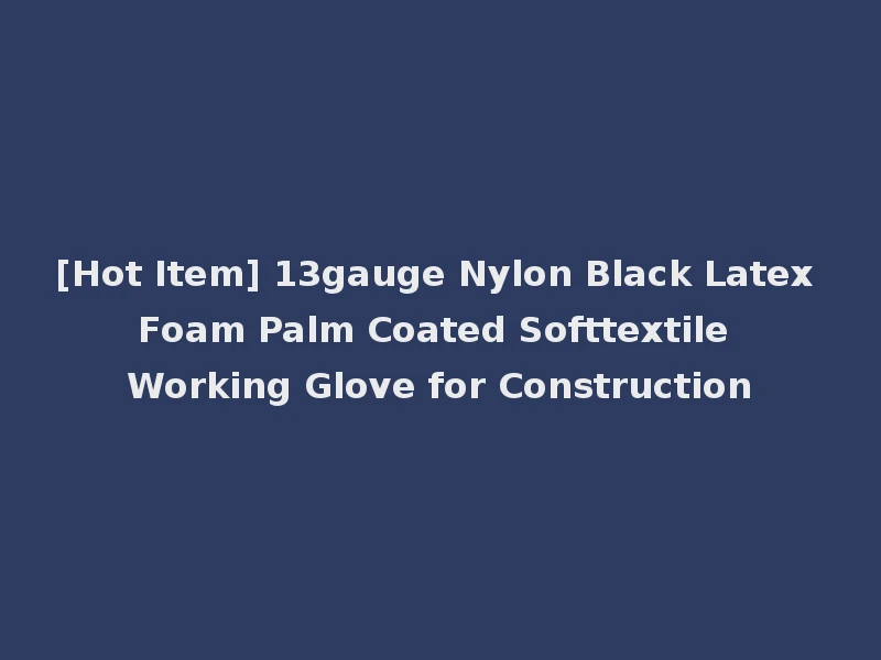 [Hot Item] 13gauge Nylon Black Latex Foam Palm Coated Softtextile Working Glove for Construction